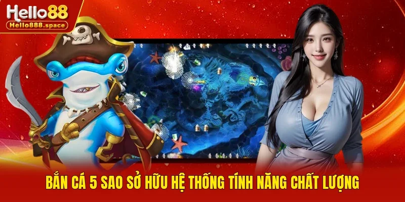 Bắn cá 5 sao sở hữu hệ thống tính năng chất lượng