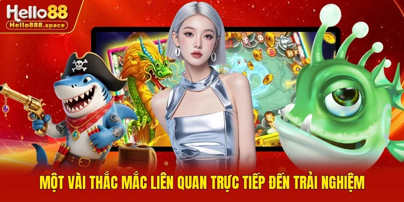 Một vài thắc mắc liên quan trực tiếp đến trải nghiệm