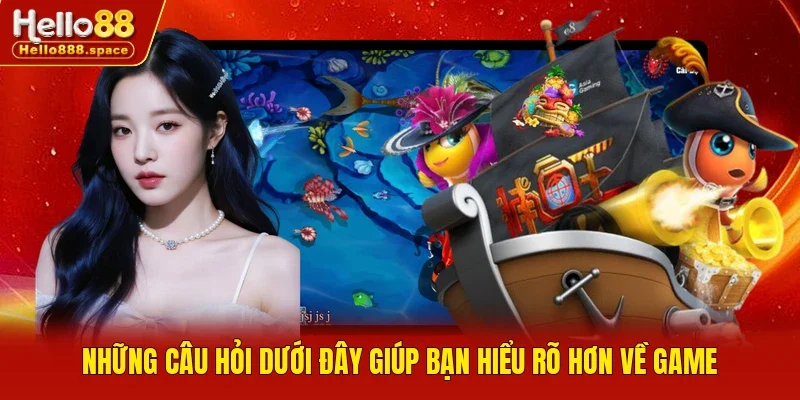 Những câu hỏi dưới đây giúp bạn hiểu rõ hơn về game